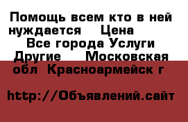 Помощь всем кто в ней нуждается  › Цена ­ 6 000 - Все города Услуги » Другие   . Московская обл.,Красноармейск г.